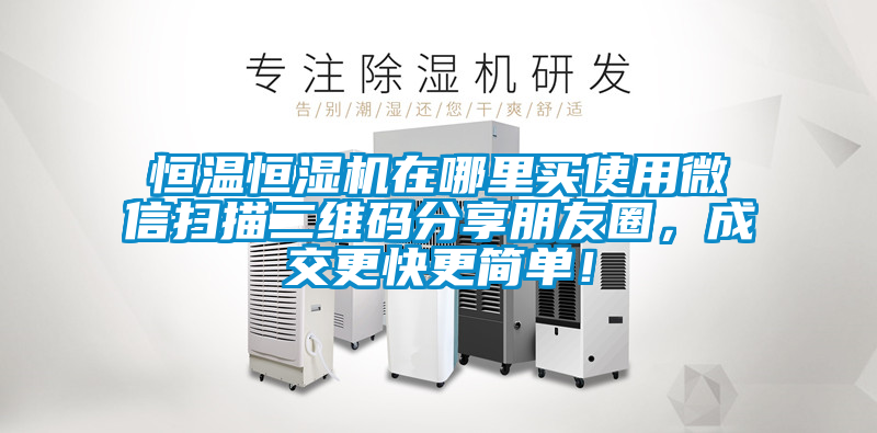 恒溫恒濕機(jī)在哪里買使用微信掃描二維碼分享朋友圈，成交更快更簡單！