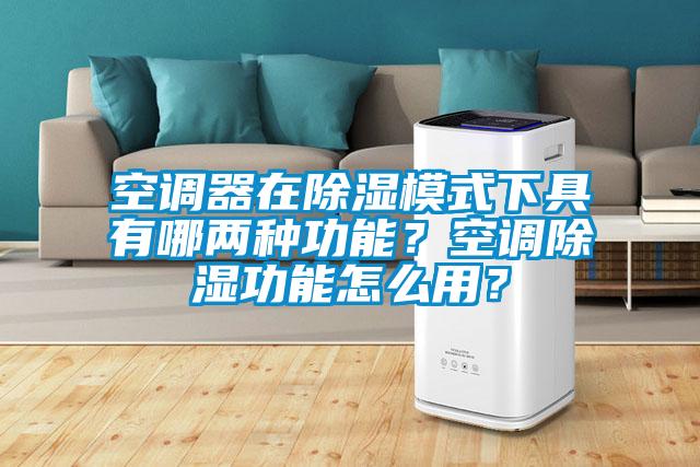 空調器在除濕模式下具有哪兩種功能？空調除濕功能怎么用？