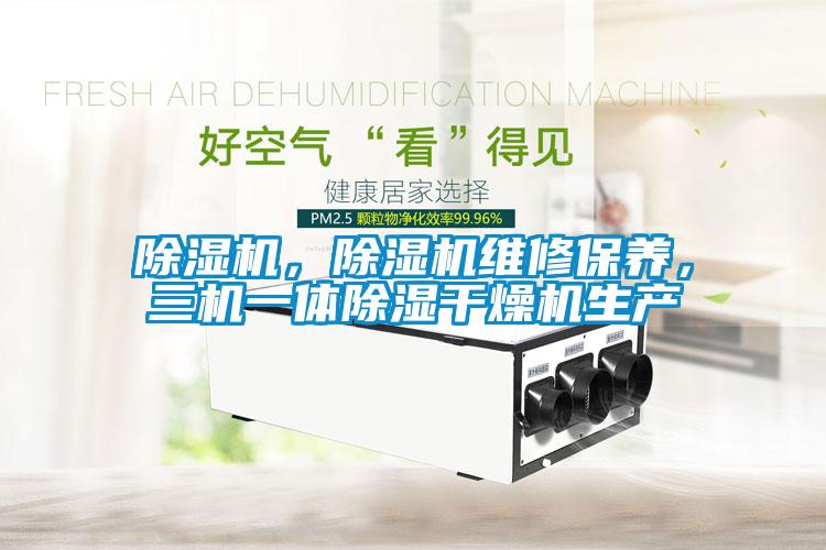 除濕機(jī)，除濕機(jī)維修保養(yǎng)，三機(jī)一體除濕干燥機(jī)生產(chǎn)