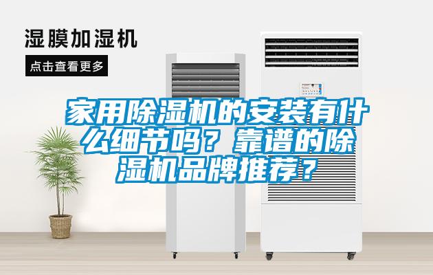 家用除濕機(jī)的安裝有什么細(xì)節(jié)嗎？靠譜的除濕機(jī)品牌推薦？