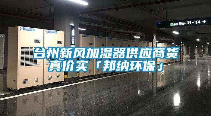 臺(tái)州新風(fēng)加濕器供應(yīng)商貨真價(jià)實(shí)「邦納環(huán)?！?/></p>
						    <p style=