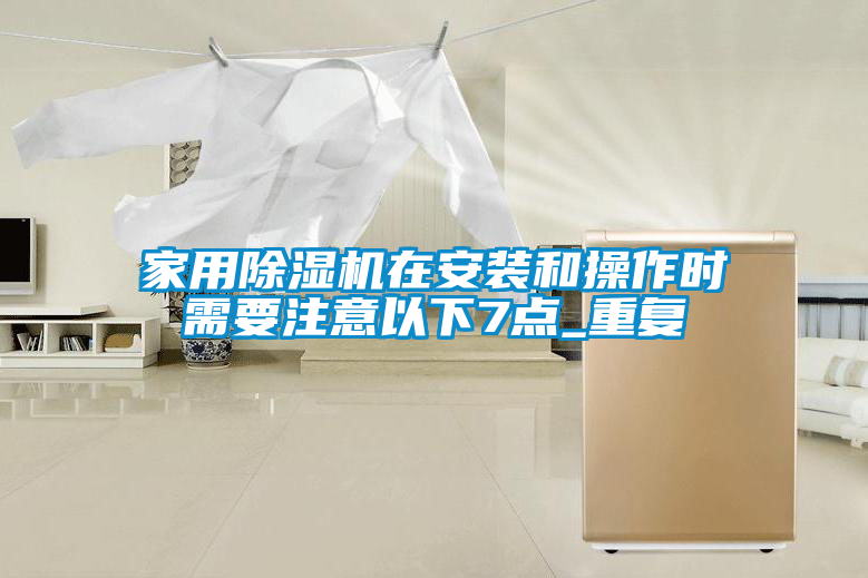 家用除濕機(jī)在安裝和操作時需要注意以下7點(diǎn)_重復(fù)