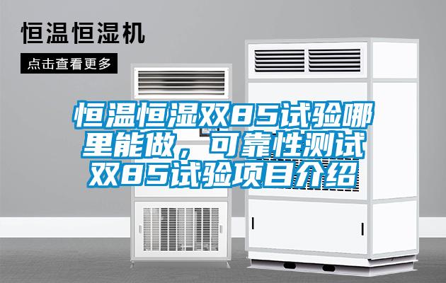 恒溫恒濕雙85試驗(yàn)?zāi)睦锬茏?，可靠性測(cè)試雙85試驗(yàn)項(xiàng)目介紹