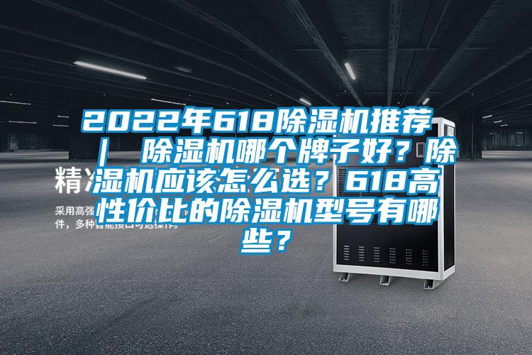 2022年618除濕機推薦 ｜ 除濕機哪個牌子好？除濕機應(yīng)該怎么選？618高性價比的除濕機型號有哪些？