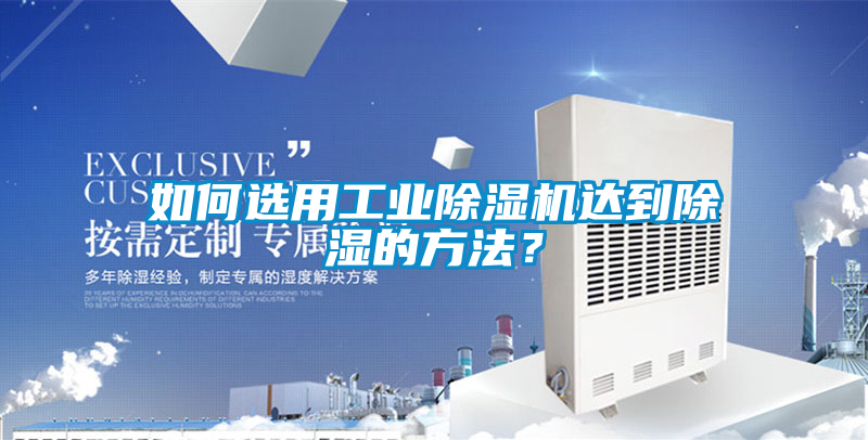如何選用工業(yè)除濕機(jī)達(dá)到除濕的方法？