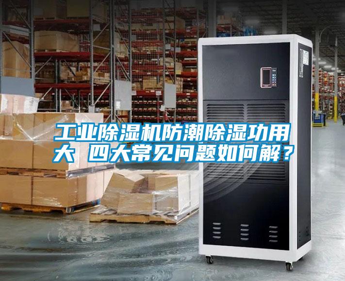 工業(yè)除濕機防潮除濕功用大 四大常見問題如何解？