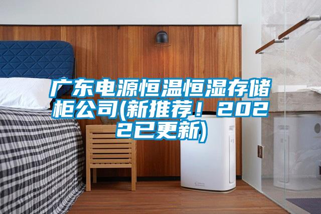 廣東電源恒溫恒濕存儲(chǔ)柜公司(新推薦！2022已更新)