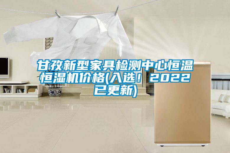 甘孜新型家具檢測中心恒溫恒濕機價格(入選！2022已更新)