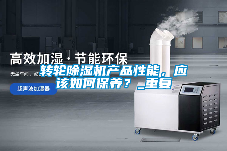 轉(zhuǎn)輪除濕機產(chǎn)品性能，應(yīng)該如何保養(yǎng)？_重復
