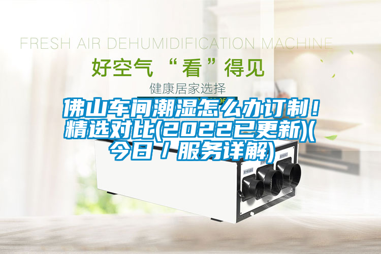 佛山車間潮濕怎么辦訂制！精選對(duì)比(2022已更新)(今日／服務(wù)詳解)