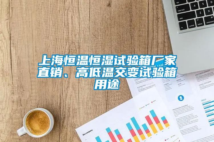 上海恒溫恒濕試驗箱廠家直銷、高低溫交變試驗箱用途