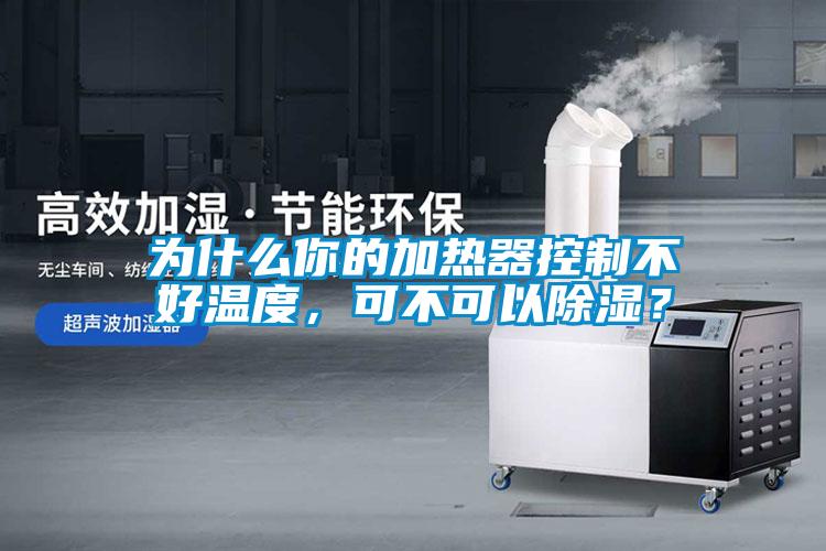 為什么你的加熱器控制不好溫度，可不可以除濕？