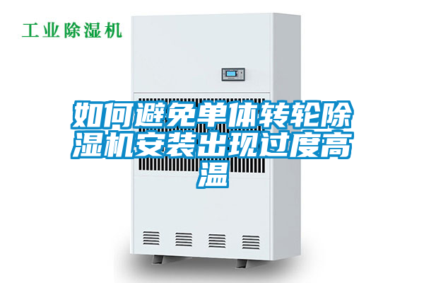 如何避免單體轉輪除濕機安裝出現(xiàn)過度高溫
