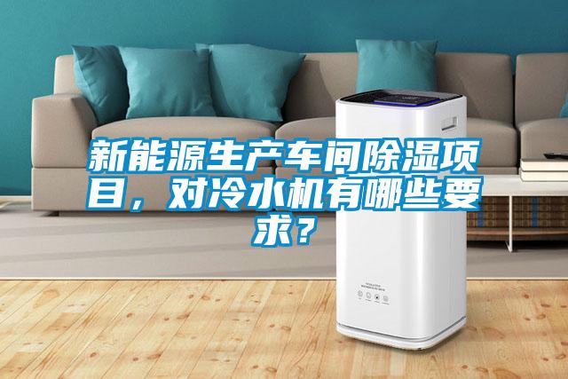 新能源生產(chǎn)車間除濕項(xiàng)目，對(duì)冷水機(jī)有哪些要求？