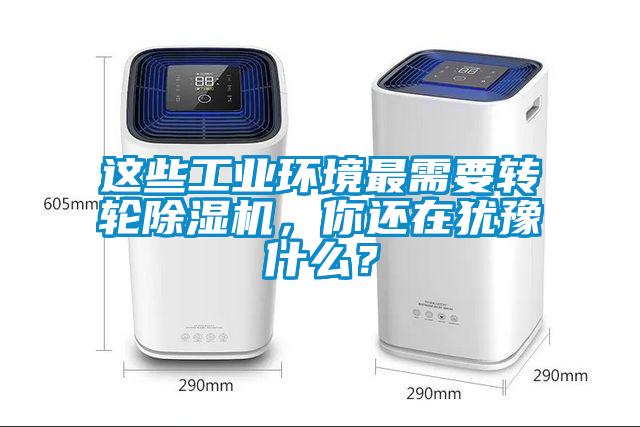 這些工業(yè)環(huán)境最需要轉(zhuǎn)輪除濕機，你還在猶豫什么？