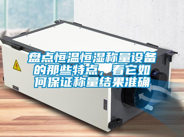 盤點(diǎn)恒溫恒濕稱量設(shè)備的那些特點(diǎn)，看它如何保證稱量結(jié)果準(zhǔn)確