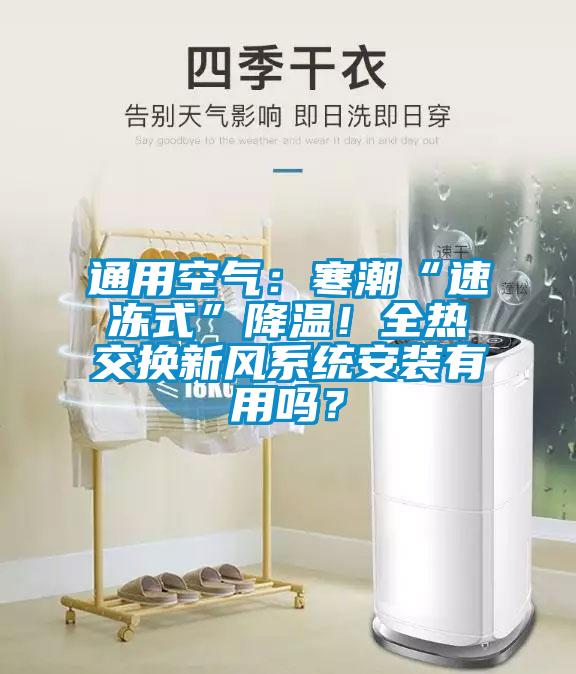 通用空氣：寒潮“速凍式”降溫！全熱交換新風系統(tǒng)安裝有用嗎？