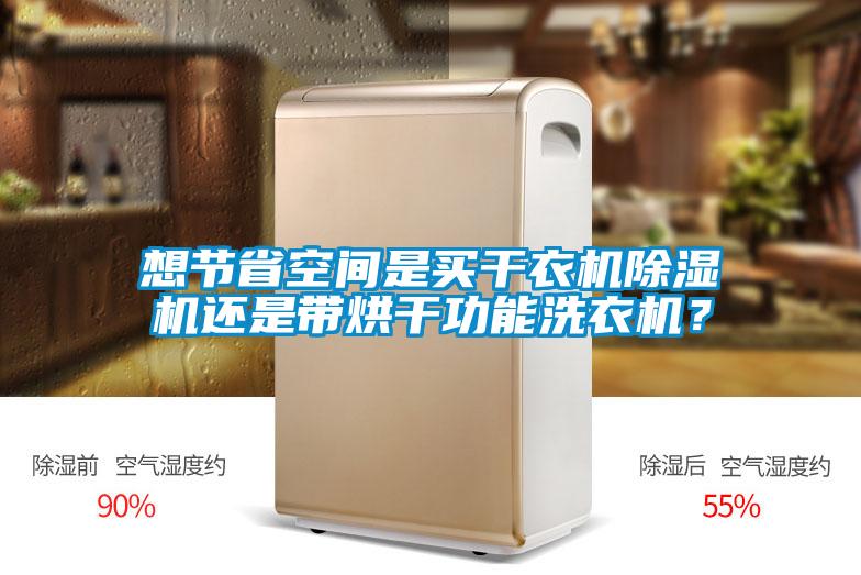 想節(jié)省空間是買干衣機除濕機還是帶烘干功能洗衣機？