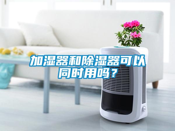 加濕器和除濕器可以同時(shí)用嗎？