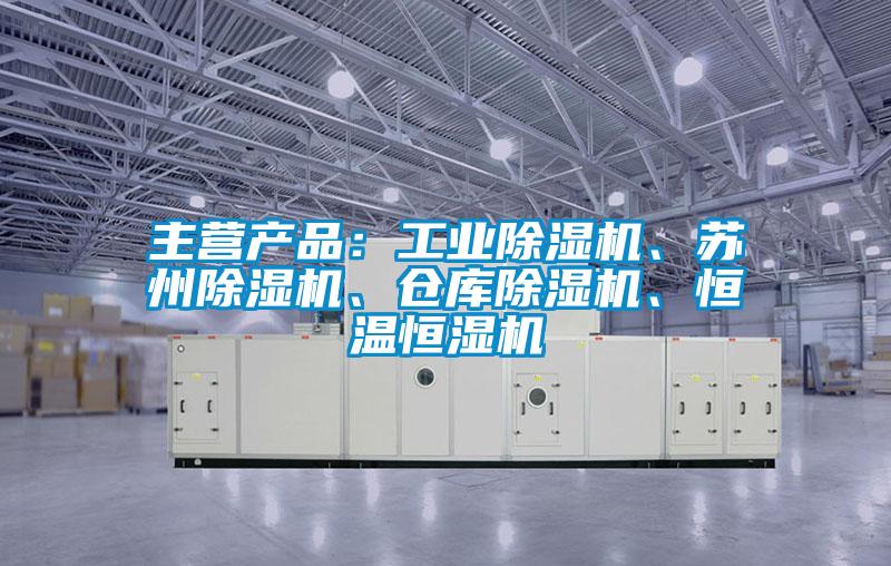 主營產品：工業(yè)除濕機、蘇州除濕機、倉庫除濕機、恒溫恒濕機