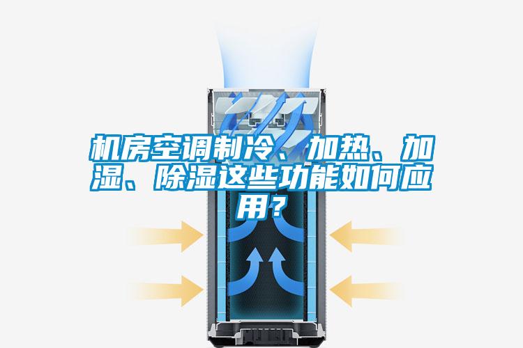 機(jī)房空調(diào)制冷、加熱、加濕、除濕這些功能如何應(yīng)用？
