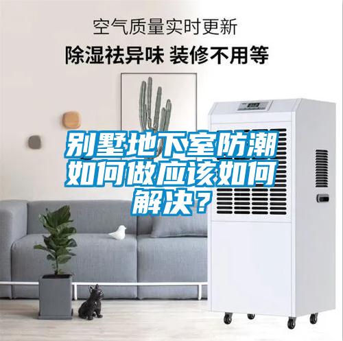 別墅地下室防潮如何做應(yīng)該如何解決？