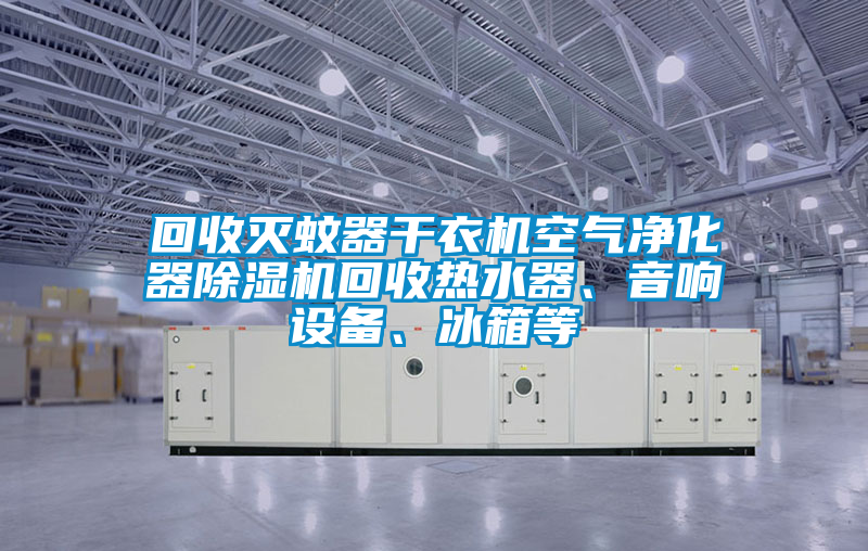 回收滅蚊器干衣機(jī)空氣凈化器除濕機(jī)回收熱水器、音響設(shè)備、冰箱等