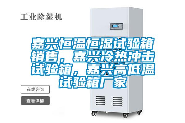 嘉興恒溫恒濕試驗箱銷售，嘉興冷熱沖擊試驗箱，嘉興高低溫試驗箱廠家