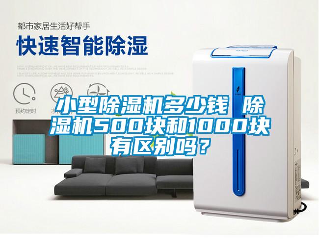 小型除濕機(jī)多少錢 除濕機(jī)500塊和1000塊有區(qū)別嗎？