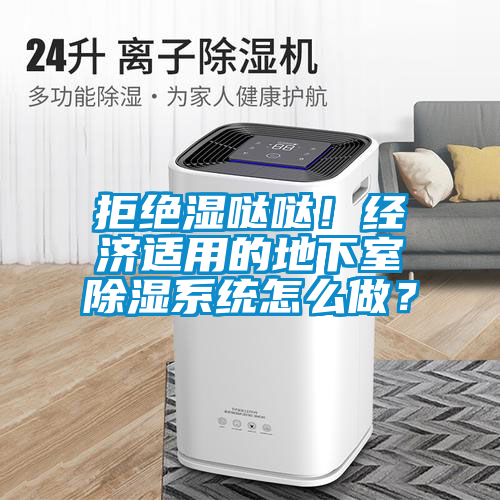 拒絕濕噠噠！經(jīng)濟適用的地下室除濕系統(tǒng)怎么做？