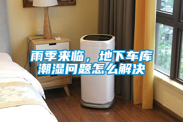雨季來臨，地下車庫潮濕問題怎么解決
