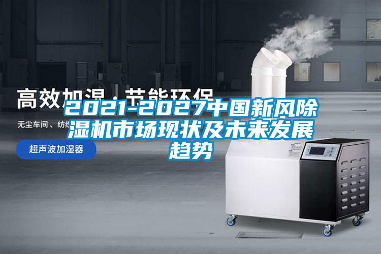 2021-2027中國新風除濕機市場現狀及未來發(fā)展趨勢