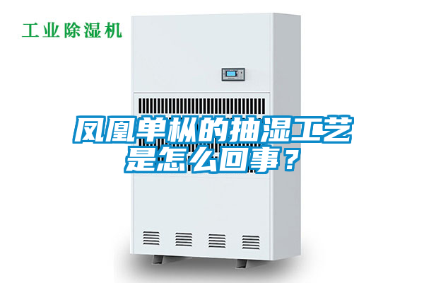 鳳凰單樅的抽濕工藝是怎么回事？