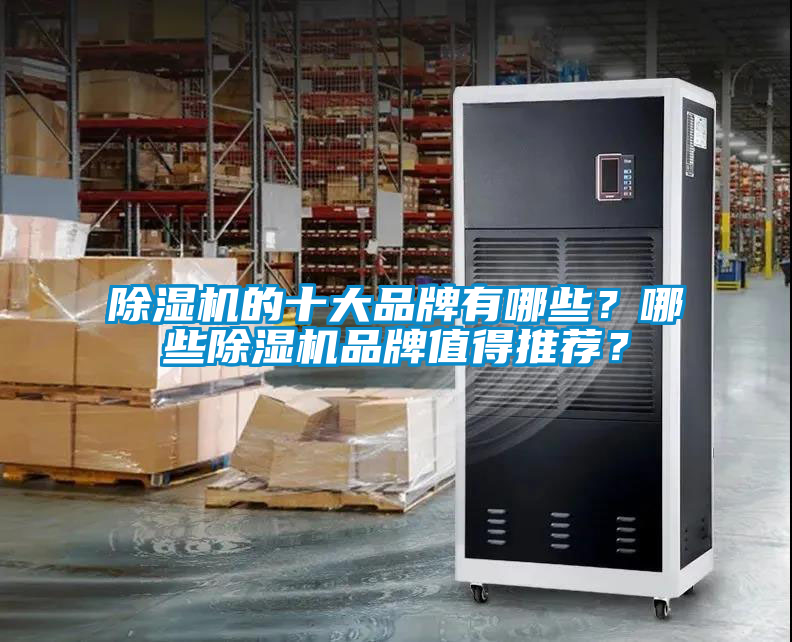 除濕機(jī)的十大品牌有哪些？哪些除濕機(jī)品牌值得推薦？