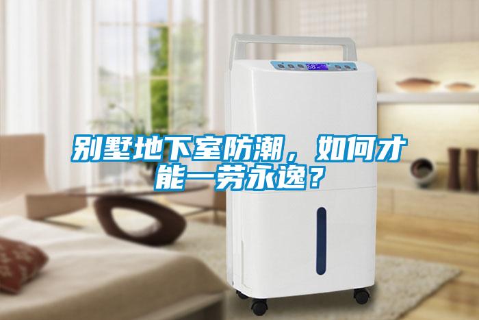 別墅地下室防潮，如何才能一勞永逸？