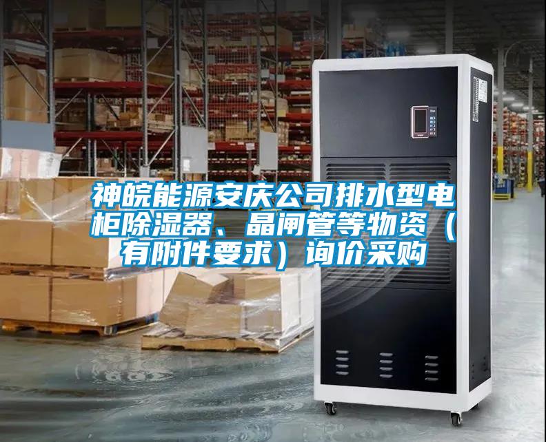 神皖能源安慶公司排水型電柜除濕器、晶閘管等物資（有附件要求）詢價采購