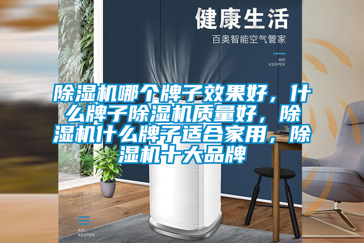 除濕機哪個牌子效果好，什么牌子除濕機質(zhì)量好，除濕機什么牌子適合家用，除濕機十大品牌