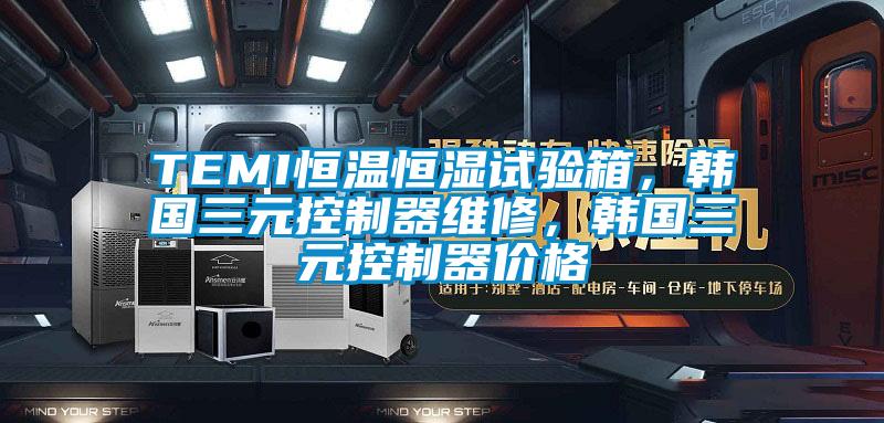 TEMI恒溫恒濕試驗箱，韓國三元控制器維修，韓國三元控制器價格