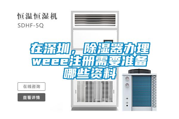 在深圳，除濕器辦理weee注冊需要準(zhǔn)備哪些資料