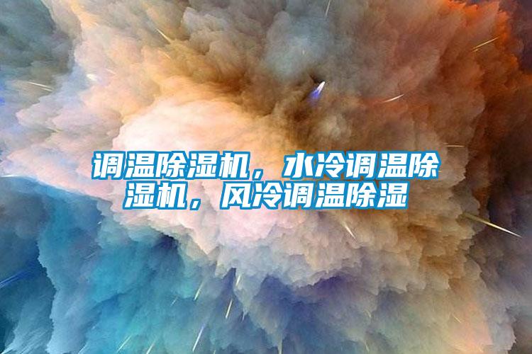 調(diào)溫除濕機(jī)，水冷調(diào)溫除濕機(jī)，風(fēng)冷調(diào)溫除濕