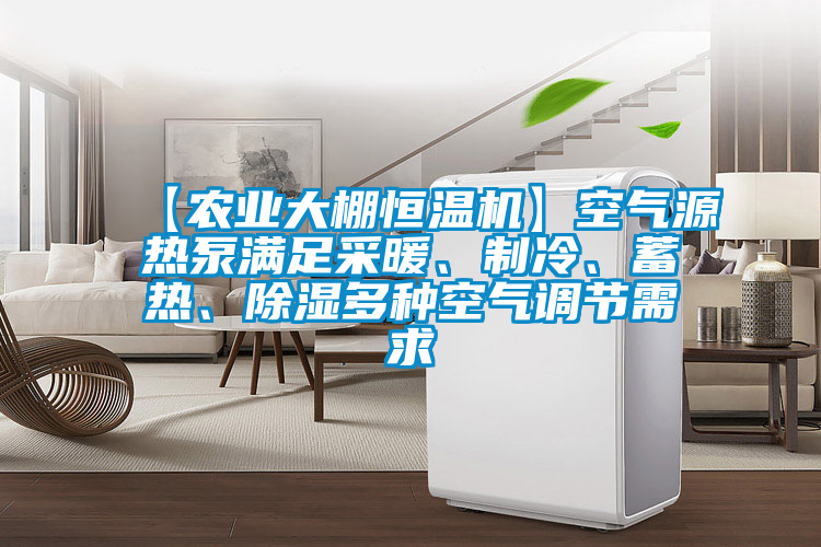 【農(nóng)業(yè)大棚恒溫機(jī)】空氣源熱泵滿足采暖、制冷、蓄熱、除濕多種空氣調(diào)節(jié)需求