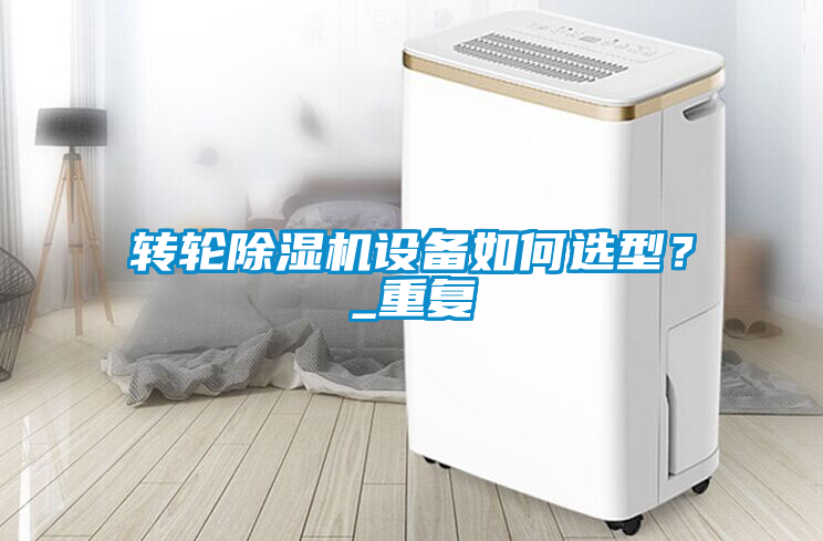 轉(zhuǎn)輪除濕機(jī)設(shè)備如何選型？_重復(fù)