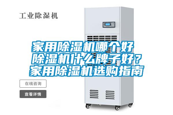 家用除濕機(jī)哪個(gè)好 除濕機(jī)什么牌子好？家用除濕機(jī)選購(gòu)指南