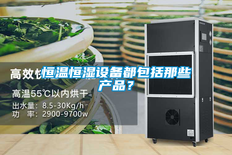 恒溫恒濕設(shè)備都包括那些產(chǎn)品？