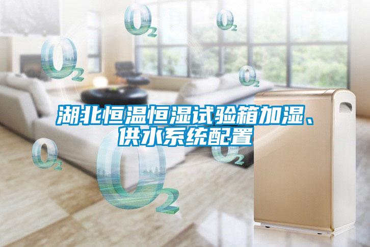 湖北恒溫恒濕試驗(yàn)箱加濕、供水系統(tǒng)配置
