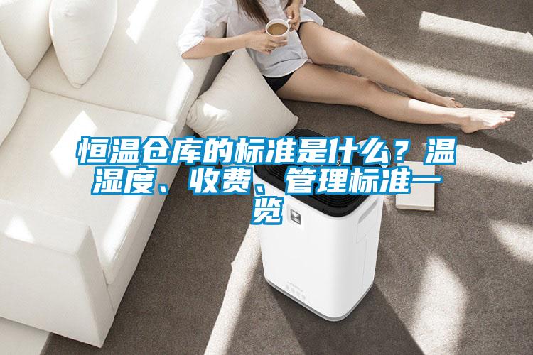 恒溫倉庫的標(biāo)準(zhǔn)是什么？溫濕度、收費(fèi)、管理標(biāo)準(zhǔn)一覽