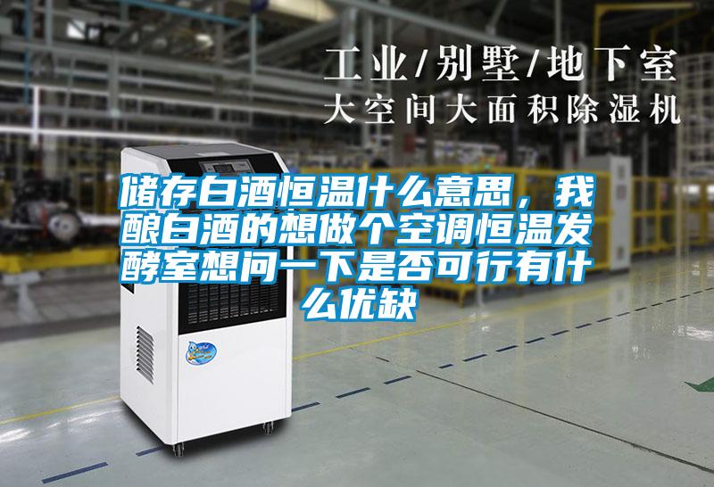 儲存白酒恒溫什么意思，我釀白酒的想做個空調恒溫發(fā)酵室想問一下是否可行有什么優(yōu)缺
