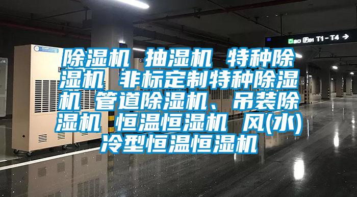 除濕機 抽濕機 特種除濕機 非標定制特種除濕機 管道除濕機、吊裝除濕機 恒溫恒濕機 風(水)冷型恒溫恒濕機