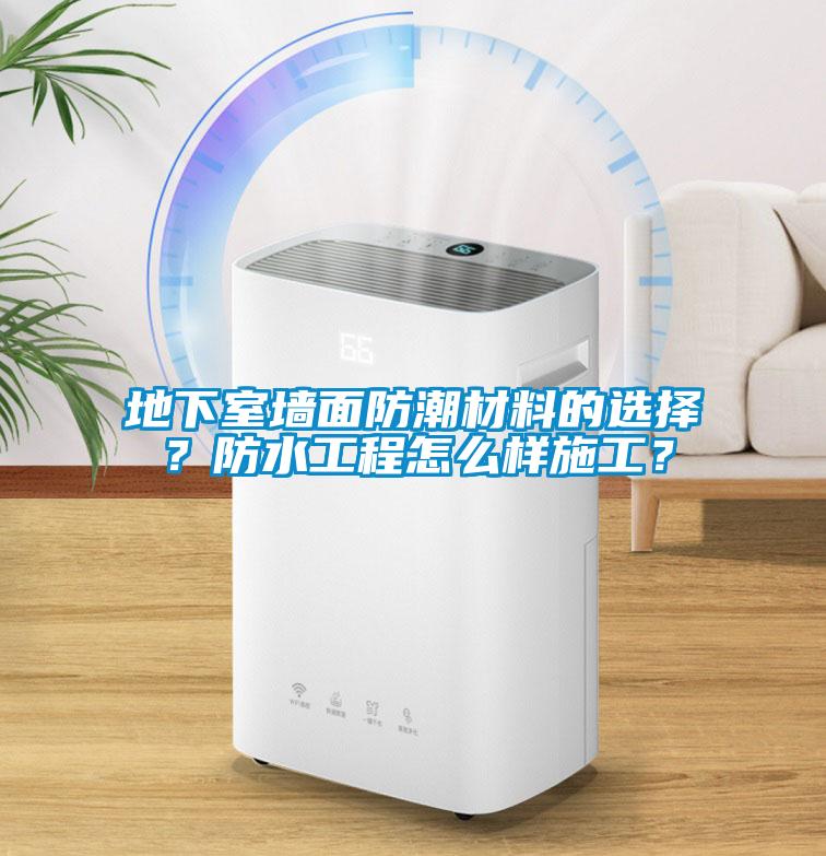 地下室墻面防潮材料的選擇？防水工程怎么樣施工？