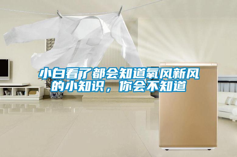 小白看了都會(huì)知道氧風(fēng)新風(fēng)的小知識(shí)，你會(huì)不知道